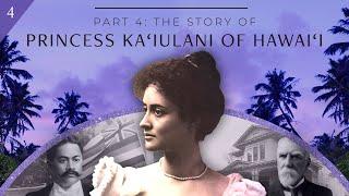 Part 4 (Finale): Princess Ka‘iulani of Hawai‘i