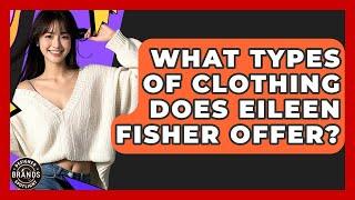 What Types Of Clothing Does Eileen Fisher Offer? - Designer Brands Spotlight