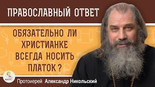 Обязательно ли христианке носить платок в повседневной жизни ?    Протоиерей Александр Никольский