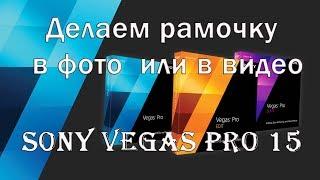  Sony Vegas Pro 15 -делаем рамочку в фото и в видео 