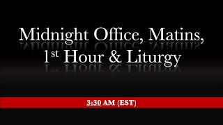 3:30 AM (EST) - Midnight Office, Matins, 1st Hour & Liturgy