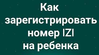 Как зарегистрировать номер IZI на ребенка