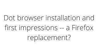 Dot browser installation and first impressions -- a Firefox replacement?