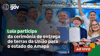  Lula participa da cerimônia de entrega de terras da União para o estado do Amapá