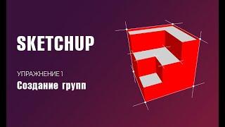 Упражнение - создание групп в SketchUp