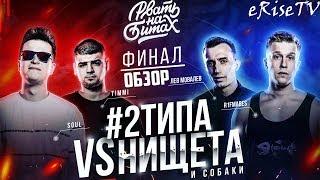 НИЩЕТА И СОБАКИ vs #2ТИПА РВАТЬ НА БИТАХ ФИНАЛ (T!MMI / SOUL vs ЛЕВ МОВАЛЕВ / R1FMABES)