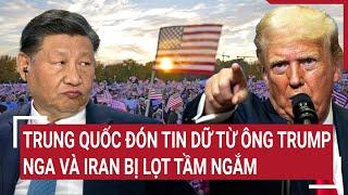 Bản tin Thế giới: Trung Quốc đón tin dữ từ ông Trump, Nga và Iran cũng bị réo tên