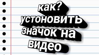 Как установить значок на видео / как поставить картинку на видео .