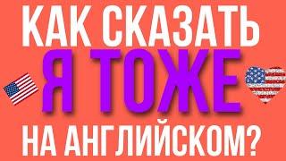 Как сказать "я тоже" на английском?