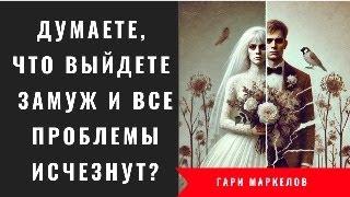 Думаете, что выйдете замуж и все проблемы исчезнут?