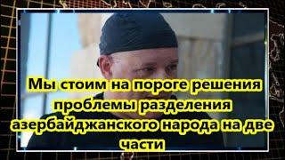 Мы стоим на пороге решения проблемы разделения азербайджанского народа на две части - ИНТЕРВЬЮ