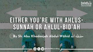 Either You're With Ahlus-Sunnah or Ahlul-Bid'ah - By Sh. Abu Khadeejah Abdul-Wāhid حفظه الله