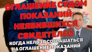 Оглашение показаний неявившихся свидетелей в суде. Когда нельзя давать согласие и когда соглашаться.