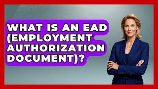 What Is An EAD (Employment Authorization Document)? - US Citizenship Immigration Guide