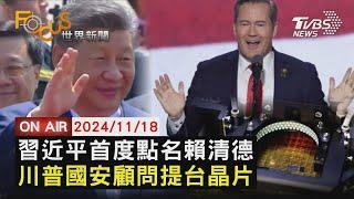 【1118FOCUS世界新聞LIVE】習近平首度點名賴清德 川普國安顧問提台晶片