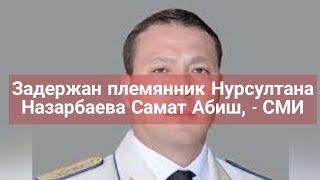 Задержан племянник Нурсултана Назарбаева Самат Абиш, - СМИ