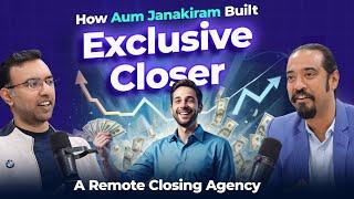 How Aum Janakiram Built Exclusive Closer (A Remote Closing Agency)