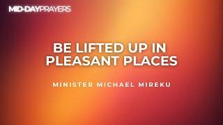 BE LIFTED UP IN PLEASANT PLACES | MINISTER MIKE MIREKU | MIDDAY PRAYERS | KINGDOM FULL TABERNACLE