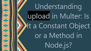 Understanding upload in Multer: Is It a Constant Object or a Method in Node.js?