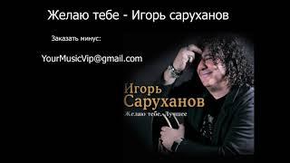 Желаю тебе - Игорь Саруханов (минус)