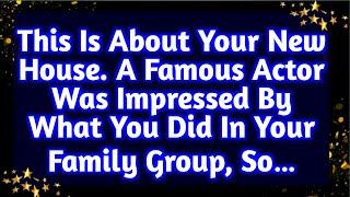 This is about your new house. A famous actor was impressed by what you did in your family group so