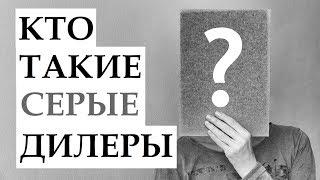 КТО ТАКИЕ СЕРЫЕ ДИЛЕРЫ?