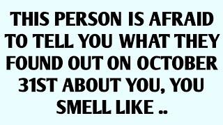 THIS PERSON IS AFRAID TO TELL YOU WHAT THEY FOUND OUT ON OCTOBER 31ST ABOUT YOU, YOU SMELL LIKE ..