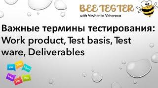 Важные термины тестирования: Work product, Test basis, Test ware, Deliverables