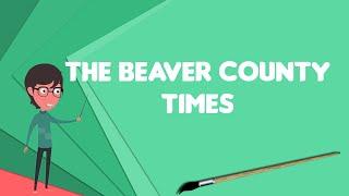What is The Beaver County Times?, Explain The Beaver County Times, Define The Beaver County Times
