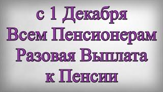 с 1 Декабря Всем Пенсионерам Разовая Выплата к Пенсии