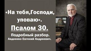 Псалом 30. "На тебя, Господи, уповаю". Подробный разбор. Авдеенко Евгений Андреевич.