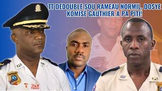 TT dedouble, Rameau Normil ak alye l yo nan gwo kouri, detay sou sa k pase sou Komisè Gauthier a !