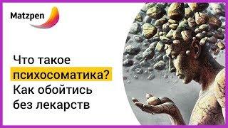 ► ЧТО ТАКОЕ ПСИХОСОМАТИКА? Как избавиться без лекарств | Мацпен