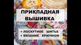 ПРИКЛАДНАЯ ВЫШИВКА - готовые работы! ЛОСКУТНОЕ ШИТЬЕ, ВЯЗАНИЕ крючком. Рукоделие к Масленице.