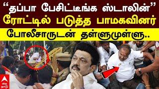 PMK Protest | ”தப்பா பேசிட்டீங்க ஸ்டாலின்” ரோட்டில் படுத்த பாமகவினர்! போலீசாருடன் தள்ளுமுள்ளு