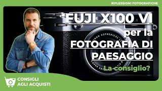 FUJI X100VI: La fotocamera è adatta  alla FOTOGRAFIA di PAESAGGIO?