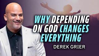 Why Depending On God Changes Everything | Derek Grier