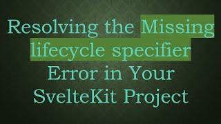 Resolving the Missing lifecycle specifier Error in Your SvelteKit Project