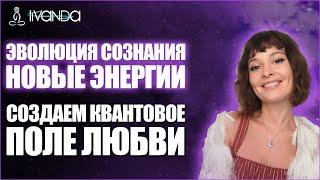 Эволюция сознания. Энергетическое поле. Создаём квантовое поле любви  Ливанда