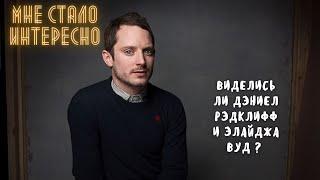 Виделись ли Элайджа Вуд и Дэниел Рэдклифф? - "Мне стало интересно"