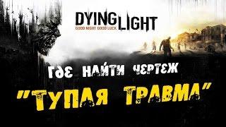 Dying Light: Где найти Чертеж - Тупая травма