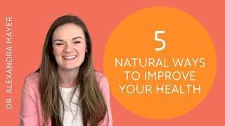 5 Natural Ways to Improve Your Health | Dr. Alexandra Mayer