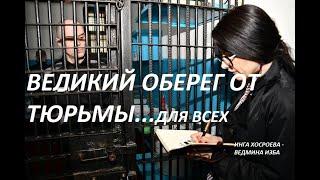 ВЕЛИКИЙ ОБЕРЕГ ОТ ТЮРЬМЫ...СИЛЬНЫЙ ОЧЕНЬ... ДЛЯ ВСЕХ. Автор ИНГА ХОСРОЕВА - ВЕДЬМИНА ИЗБА