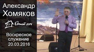 Александр Хомяков - Воскресное служение (20.03.2016)