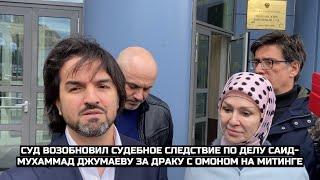 Суд возобновил судебное следствие по делу Саид-Мухаммад Джумаеву за драку с ОМОНом на митинге