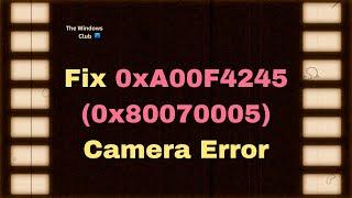 Fix 0xA00F4245 (0x80070005) Camera Error on Windows 11/10