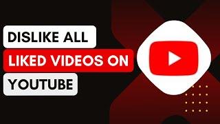 How To Dislike All Liked Videos On YouTube !