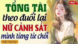 Truyện ngôn tình full: TỔNG TÀI THEO ĐUỔI LẠI NỮ CẢNH SÁT MÌNH TỪNG TỪ CHỐI