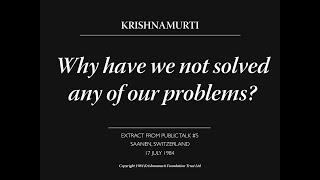 Why have we not solved any of our problems? | J. Krishnamurti