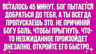 Осталось 45 минут. Бог пытается связаться с тобой, а ты всегда пропускаешь это.